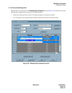 Page 129NDA-24213 CHAPTER 8
    Page 115
Issue 3.0
MIS Menu Commands
Configuration Menu
4.14 Constructing Message Sets
Message Sets are constructed in the Message Sets Assignment screen (Figure 8-26) which shows all the 
Message Sets assigned in the system (up to 50 Message Sets). 
Drop down menus provide a choice of existing messages to be altered or deleted. 
New messages can be named and their elements specified by choices from these menus.
Figure 8-26   Message Sets Assignment Screen 