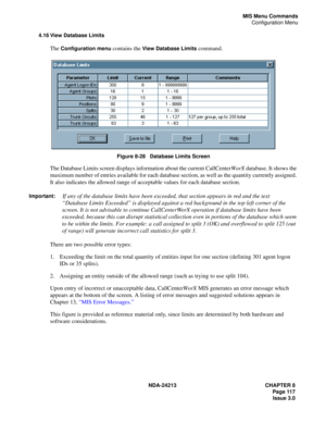 Page 131NDA-24213 CHAPTER 8
    Page 117
Issue 3.0
MIS Menu Commands
Configuration Menu
4.16 View Database Limits
The Configuration menu contains the View Database Limits command.
Figure 8-28   Database Limits Screen
The Database Limits screen displays information about the current CallCenterWorX database. It shows the 
maximum number of entries available for each database section, as well as the quantity currently assigned. 
It also indicates the allowed range of acceptable values for each database section....