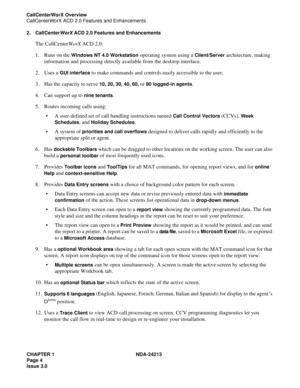 Page 18CHAPTER 1 NDA-24213
Page 4
Issue 3.0
CallCenterWorX Overview
CallCenterWorX ACD 2.0 Features and Enhancements
2. CallCenterWorX ACD 2.0 Features and Enhancements
The CallCenterWorX ACD 2.0:
1. Runs on the 
Windows NT 4.0 Workstation operating system using a Client/Server architecture, making 
information and processing directly available from the desktop interface.
2. Uses a 
GUI interface to make commands and controls easily accessible to the user. 
3. Has the capacity to serve 
10, 20, 30, 40, 60, or...