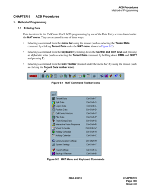 Page 183NDA-24213 CHAPTER 9
    Page 169
Issue 3.0
ACD Procedures
Method of Programming
CHAPTER 9 ACD Procedures
1. Method of Programming
1.1  Entering Data
Data is entered in the CallCenterWorX ACD programming by use of the Data Entry screens found under 
the 
MAT menu. They are accessed in one of three ways:
Selecting a command from the 
menu bar using the mouse (such as selecting the Tenant Data 
command by clicking 
Tenant Data under the MAT menu shown in Figure 9-2).
Selecting a command from the 
keyboard...