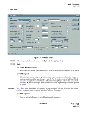 Page 187NDA-24213 CHAPTER 9
    Page 173
Issue 3.0
ACD Procedures
Split Data
4. Split Data
Figure 9-4   Split Data Screen
STEP 1: After assigning the Tenant data, access the Split Data dialog 
(Figure 9-4).
STEP 2:  
Split
(a)Tenant Number (required)
Select the tenant number from the drop-down menu showing all assigned tenants in the system.
(b)
Split (required)
Select the split number using the up and down arrows, or enter a new split number of up to two 
numeric characters with a value between 1 and 30. The 30...