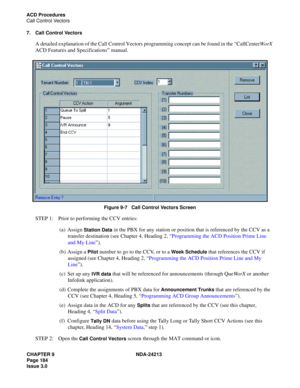 Page 198CHAPTER 9 NDA-24213
Page 184    
Issue 3.0
ACD Procedures
Call Control Vectors
7. Call Control Vectors
A detailed explanation of the Call Control Vectors programming concept can be found in the “CallCenterWorX 
ACD Features and Specifications” manual.
 
Figure 9-7   Call Control Vectors Screen
STEP 1: Prior to performing the CCV entries: 
(a) Assign 
Station Data in the PBX for any station or position that is referenced by the CCV as a 
transfer destination (see Chapter 4, Heading 2, “Programming the ACD...