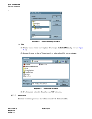 Page 220CHAPTER 9 NDA-24213
Page 206    
Issue 3.0
ACD Procedures
Backup Database
.
Figure 9-21   Select Directory - Backup
(b)  File
(1)  Use the browse button (showing three dots) to open the Select File dialog box (see Figure 
9-22). 
(2)  Enter a filename for the ACD database file or select a listed file and press 
Open.
 
Figure 9-22   Select File - Backup
(3)  If a filename is entered, it should have an ACD extension. 
STEP 3:  
Comments
Enter any comments you would like to be associated with the database...