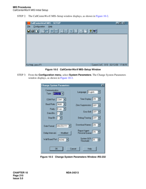 Page 224CHAPTER 10 NDA-24213
Page 210    
Issue 3.0
MIS Procedures
CallCenterWorX MIS Initial Setup
STEP 2: The CallCenterWorX MIS–Setup window displays, as shown in Figure 10-2.
 
Figure 10-2   CallCenterWorX MIS–Setup Window
STEP 3: From the Configuration menu, select System Parameters. The Change System Parameters 
window displays, as shown in Figure 10-3.
Figure 10-3   Change System Parameters Window–RS-232 