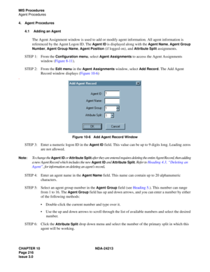 Page 230CHAPTER 10 NDA-24213
Page 216    
Issue 3.0
MIS Procedures
Agent Procedures
4. Agent Procedures
4.1 Adding an Agent
The Agent Assignment window is used to add or modify agent information. All agent information is 
referenced by the Agent Logon ID. The 
Agent ID is displayed along with the Agent Name, Agent Group 
Number
, Agent Group Name, Agent Position (if logged on), and Attribute Split assignments.
STEP 1: From the 
Configuration menu, select Agent Assignments to access the Agent Assignments 
window...