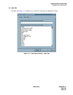 Page 263NDA-24213 CHAPTER 11
    Page 249
Issue 3.0
CallCenterWorX Online Help
Navigating the Help System
3.2 Index Tab
The Index tab (Figure 11-3) enables you to search for a help topic by alphabetical listing.
 
Figure 11-3   Help Topics Window - Index Tab 