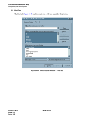 Page 264CHAPTER 11 NDA-24213
Page 250    
Issue 3.0
CallCenterWorX Online Help
Navigating the Help System
3.3 Find Tab
The Find tab (Figure 11-4) enables you to run a full text search for Help topics. 
 
Figure 11-4   Help Topics Window - Find Tab 