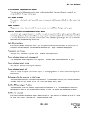 Page 273NDA-24213 CHAPTER 13
   Page 259
Issue 3.0
MIS Error Messages
In the parameter, illegal characters appear
You entered an invalid character during input (such as an alphabetic character where only numerals are 
accepted). Check the input and try again.
Input data is incorrect
You entered a value that is out of acceptable range or contains invalid characters. Check the value entered and 
try again.
Invalid password
The password entered does not match the current system password. Check the input and try...