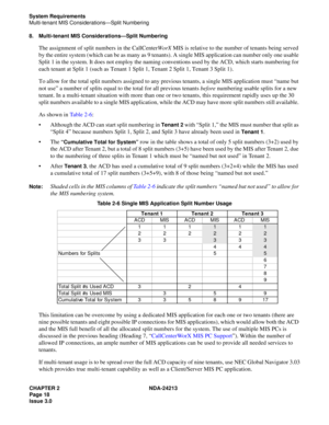 Page 32CHAPTER 2 NDA-24213
Page 18
Issue 3.0
System Requirements
Multi-tenant MIS Considerations—Split Numbering
8. Multi-tenant MIS Considerations—Split Numbering
The assignment of split numbers in the CallCenterWorX MIS is relative to the number of tenants being served 
by the entire system (which can be as many as 9 tenants). A single MIS application can number only one usable 
Split 1 in the system. It does not employ the naming conventions used by the ACD, which starts numbering for 
each tenant at Split 1...