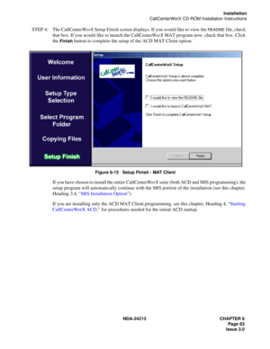 Page 77NDA-24213 CHAPTER 6
    Page 63
Issue 3.0
Installation
CallCenterWorX CD-ROM Installation Instructions
STEP 4: The CallCenterWorX Setup Finish screen displays. If you would like to view the README file, check 
that box. If you would like to launch the CallCenterWorX MAT program now, check that box. Click 
the 
Finish button to complete the setup of the ACD MAT Client option.
Figure 6-15   Setup FInish - MAT Client
If you have chosen to install the entire CallCenterWorX suite (both ACD and MIS...