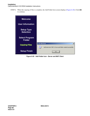 Page 82CHAPTER 6 NDA-24213
Page 68    
Issue 3.0
Installation
CallCenterWorX CD-ROM Installation Instructions
STEP 6: When the copying of files is complete, the Add Folder Icon screen displays (Figure 6-20). Click OK 
to continue.
Figure 6-20   Add Folder Icon - Server and MAT Client 