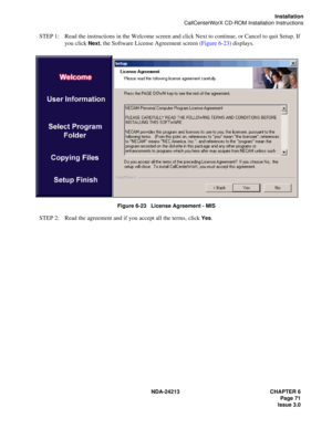 Page 85NDA-24213 CHAPTER 6
    Page 71
Issue 3.0
Installation
CallCenterWorX CD-ROM Installation Instructions
STEP 1: Read the instructions in the Welcome screen and click Next to continue, or Cancel to quit Setup. If 
you click 
Next, the Software License Agreement screen (Figure 6-23) displays.
Figure 6-23   License Agreement - MIS
STEP 2: Read the agreement and if you accept all the terms, click Yes.  