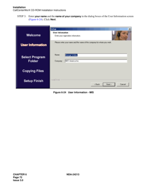 Page 86CHAPTER 6 NDA-24213
Page 72    
Issue 3.0
Installation
CallCenterWorX CD-ROM Installation Instructions
STEP 3: Enter your name and the name of your company in the dialog boxes of the User Information screen 
(Figure 6-24). Click 
Next.
Figure 6-24   User Information - MIS 