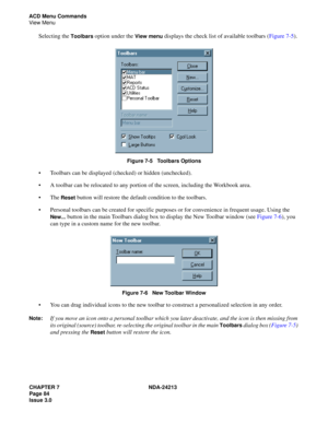 Page 98CHAPTER 7 NDA-24213
Page 84     
Issue 3.0
ACD Menu Commands
View Menu
Selecting the Toolbars option under the View menu displays the check list of available toolbars (Figure 7-5).
Figure 7-5   Toolbars Options
Toolbars can be displayed (checked) or hidden (unchecked). 
A toolbar can be relocated to any portion of the screen, including the Workbook area.
The 
Reset button will restore the default condition to the toolbars.
Personal toolbars can be created for specific purposes or for convenience in...