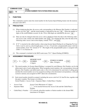 Page 280ND-45669 (E) CHAPTER 3
Pag e 2 43
Revision 2.0
CM72
COMMAND CODE
TITLE:
STORED NUMBER FOR SYSTEM SPEED DIALING
72
MAT
(1) The stored number, for System Speed Dialing, is assigned for each Memory Slot Number, not for the
abbreviated code of each calling party. When assigning stored numbers, the correspondence between
Memory Slot Numbers and abbreviated codes is first to be determined for each kind of calling party,
and then the stored numbers are to be assigned according to the determined correspondence,...