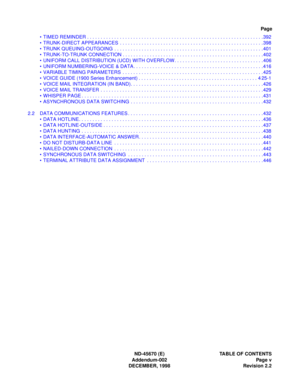 Page 14ND-45670 (E) TABLE OF CONTENTS
Addendum-002 Page v
DECEMBER, 1998 Revision 2.2
Page
• TIMED REMINDER . . . . . . . . . . . . . . . . . . . . . . . . . . . . . . . . . . . . . . . . . . . . . . . . . . . . . . . . . . . . . . . . .392
• TRUNK-DIRECT APPEARANCES  . . . . . . . . . . . . . . . . . . . . . . . . . . . . . . . . . . . . . . . . . . . . . . . . . . . . . 398
• TRUNK QUEUING-OUTGOING  . . . . . . . . . . . . . . . . . . . . . . . . . . . . . . . . . . . . . . . . . . . . . . . . . . . . . ....