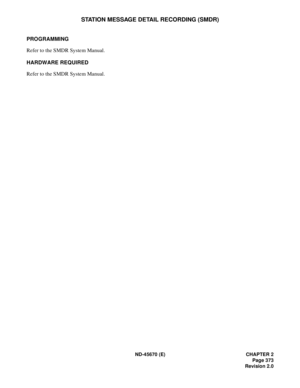 Page 402ND-45670 (E) CHAPTER 2
Page 373
Revision 2.0
STATION MESSAGE DETAIL RECORDING (SMDR)
PROGRAMMING 
Refer to the SMDR System Manual.
HARDWARE REQUIRED 
Refer to the SMDR System Manual. 