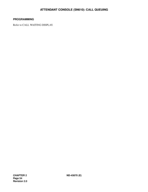 Page 71CHAPTER 2 ND-45670 (E)
Pag e 5 4
Revision 2.0
ATTENDANT CONSOLE (SN610): CALL QUEUING
PROGRAMMING 
Refer to CALL WAITING DISPLAY. 