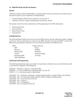 Page 115ND-45857 (E) CHAPTER 4
Page 103
Revision 3.0
SYSTEM DATA PROGRAMMING
3.4 ISDN PRI Call By Call Service Selection
General
1500 Series Software enhanced ISDN PRI by providing Call By Call Services Selection. the Call By Call en-
hancements require two new components for implementation: 
• D Channel Handler (DCH) firmware upgrade to revision CB1.15
• 1500 Series CD 2.05 or higher including proper Serial ID key software
The separate sections have been implemented in LCR programming for the CBC enhancement.
•...