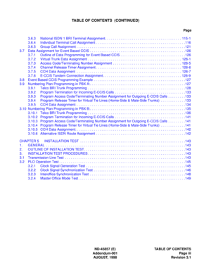 Page 5ND-45857 (E) TABLE OF CONTENTS
Addendum-001 Page iii
AUGUST, 1998 Revision 3.1
TABLE OF CONTENTS  (CONTINUED)
Page
3.6.3 National ISDN 1 BRI Terminal Assignment . . . . . . . . . . . . . . . . . . . . . . . . . . . . . . . . . . . . . . . . 115-1
3.6.4 Individual Terminal Call Assignment . . . . . . . . . . . . . . . . . . . . . . . . . . . . . . . . . . . . . . . . . . . . . . .116
3.6.5 Group Call Assignment . . . . . . . . . . . . . . . . . . . . . . . . . . . . . . . . . . . . . . . . . . . . . . . ....