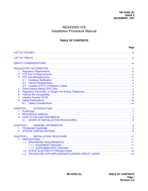 Page 6ND-45492 (E)
ISSUE 2
DECEMBER, 1997
NEAX2000 IVS
Installation Procedure Manual
TABLE OF CONTENTS
Pag e
ND-45492 (E) TABLE OF CONTENTS
Page i
Revision 2.0 LIST OF FIGURES . . . . . . . . . . . . . . . . . . . . . . . . . . . . . . . . . . . . . . . . . . . . . . . . . . . . . . . . . . . . . . . . . . . . . . . .  iii
LIST OF TABLES . . . . . . . . . . . . . . . . . . . . . . . . . . . . . . . . . . . . . . . . . . . . . . . . . . . . . . . . . . . . . . . . . . . . . . . . .  vi
SAFETY CONSIDERATIONS. ....