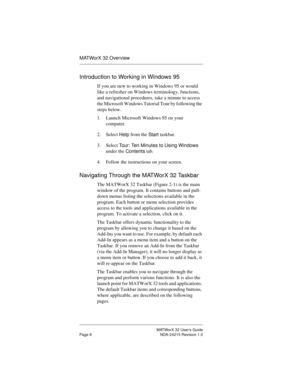 Page 15MATWorX 32 User’s Guide
Page 8 NDA-24215 Revision 1.0
MATWorX 32 Overview
Introduction to Working in Windows 95
If you are new to working in Windows 95 or would 
like a refresher on Windows terminology, functions, 
and navigational procedures, take a minute to access 
the Microsoft Windows Tutorial Tour by following the 
steps below.
1. Launch Microsoft Windows 95 on your 
computer.
2. Select 
Help from the 
Start taskbar.
3. Select 
Tour: Ten Minutes to Usin
g Windows 
under the 
Contents tab.
4. Follow...