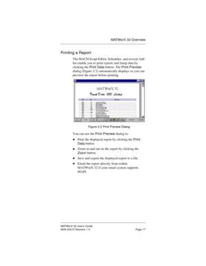 Page 24MATWorX 32 Overview
MATWorX 32 User’s Guide
NDA-24215 Revision 1.0 Page 17
Printing a Report
The MACH Script Editor, Scheduler, and several Add-
Ins enable you to print reports and listup data by 
clicking the 
Print Data button. The 
Print Preview 
dialog (Figure 2-2) automatically displays so you can 
preview the report before printing. 
Figure 2-2 Print Preview Dialog
You can use the 
Print Preview dialog to:
uPrint the displayed report by clicking the 
Print 
Data button.
uZoom in and out on the...