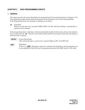 Page 34ND-45503 (E) CHAPTER 3
Page 25
Revision 2.0
CHAPTER 3 DATA PROGRAMMING SHEETS
1. GENERAL
This chapter provides the System Data Sheets for programming the Customer Specifications in Chapter 2. For
the programming method and the detailed information on the commands, refer to the Command Manual.
In the Programming sheets, the meanings of markings are as follows:
 : Initial Data
With the system data clear command (CM00, CM01), the data with this marking is automatically as-
signed for each command.
In the...