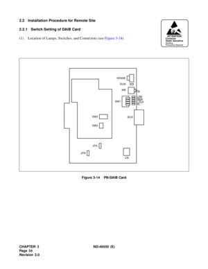 Page 42CHAPTER 3 ND-46550 (E)  
Pag e 3 4
Revision 2.0
2.2 Installation Procedure for Remote Site
2.2.1 Switch Setting of DAIB Card
(1) Location of Lamps, Switches, and Connectors (see Figure 3-14)
Figure 3-14    PN-DAIB Card
ATTENTIONContents
Static Sensitive
Handling
Precautions Required
BUS
CN SENSE
RUN
MB
SW1
LINK
RED
RMTLOOP
BL
JPS
JPR
SW2
SW3 