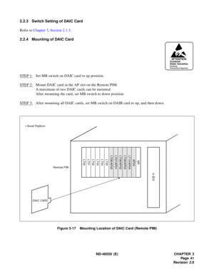 Page 49 ND-4 655 0 (E)   CHAPTER 3
Set M B s wit ch  on  DA IC  c a rd  t o  up  posit ion.
M ount  DA IC  ca rd in th e AP  slot on th e Re mote P IM .
Afte r  m ounting  all  DA IC  c ar ds ,  s e t  M B sw it c h  on  DA IB  c ar d to  u p,  an d t h en d own.
A TTE NTIO N
Rem ote PIM
DA IC CARD
LT 00LT01LT02LT03LT04LT05
LT06/A P00LT 07/A P01LT 08/A P02LT 09/A P03LT 10/A P04
MP
•
S m all Pl atfo rm
AP0 5 