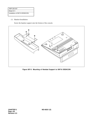 Page 132CHAPTER 3 ND-46551 (E)
Pag e 1 20
Revision 2.0
NAP-200-007
Sheet 5/11
Installation of SN716 DESKCON
(1) Handset Installation
Screw the handset support onto the bottom of the console.
Figure 007-5  Mounting of Handset Support to SN716 DESKCON 