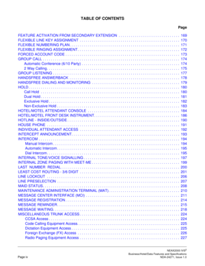 Page 11NEAX2000 IVS2
   Business/Hotel/Data Features and SpecificationsPage iv NDA-24271, Issue 1.0
TABLE OF CONTENTS
Page
FEATURE ACTIVATION FROM SECONDARY EXTENSION  . . . . . . . . . . . . . . . . . . . . . . . . . . . . . .  169
FLEXIBLE LINE KEY ASSIGNMENT  . . . . . . . . . . . . . . . . . . . . . . . . . . . . . . . . . . . . . . . . . . . . . . . . . 170
FLEXIBLE NUMBERING PLAN. . . . . . . . . . . . . . . . . . . . . . . . . . . . . . . . . . . . . . . . . . . . . . . . . . . . . .  171
FLEXIBLE...