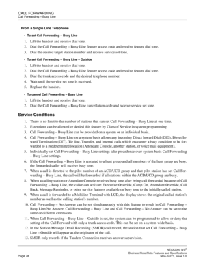 Page 101CALL FORWARDINGCall Forwarding – Busy Line
NEAX2000 IVS2
   Business/Hotel/Data Features and SpecificationsPage 78 NDA-24271, Issue 1.0
From a Single Line Telephone
To set Call Forwarding – Busy Line
1. Lift the handset and receive dial tone.
2. Dial the Call Forwarding – Busy Line feature access code and receive feature dial tone.
3. Dial the desired target station number and receive service set tone.
To set Call Forwarding – Busy Line – Outside
1. Lift the handset and receive dial tone.
2. Dial the...