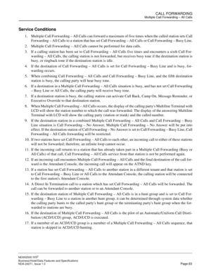 Page 106CALL FORWARDINGMultiple Call Forwarding – All Calls
NEAX2000 IVS2
Business/Hotel/Data Features and Specifications  
NDA-24271, Issue 1.0  Page 83
Service Conditions
1. Multiple Call Forwarding – All Calls can forward a maximum of five times when the called station sets Call
Forwarding – All Calls to a station that has set Call Forwarding – All Calls or Call Forwarding – Busy Line.
2. Multiple Call Forwarding – All Calls cannot be performed for data calls.
3. If a calling station has been set to Call...