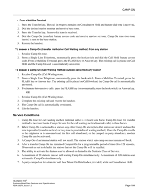 Page 132CAMP-ON
NEAX2000 IVS2
Business/Hotel/Data Features and Specifications  
NDA-24271, Issue 1.0  Page 109 From a Multiline Terminal
1. Press the Transfer key. The call in progress remains on Consultation Hold and feature dial tone is received.
2. Dial the desired station number and receive busy tone.
3. Press the Transfer key. Feature dial tone is received.
4. Dial the Camp-On (transfer) feature access code and receive service set tone. Camp-On tone (two tone
bursts) is sent to the busy station.
5. Restore...