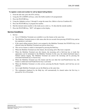 Page 154DIAL BY NAME
NEAX2000 IVS2
Business/Hotel/Data Features and Specifications  
NDA-24271, Issue 1.0  Page 131
To register a name and number for call by Speed Calling-Station
1. From the idle state, press the STA soft key.
2. Using the UP or DOWN soft keys, select the buffer number to be programmed.
3. Press the FEATURE key.
4. Using the Alphabet on keys 2 through 9, assign the name first. (Refer to Service Condition #2.)
5. Press the FEATURE key to program the number.
6. Dial the internal station number or...