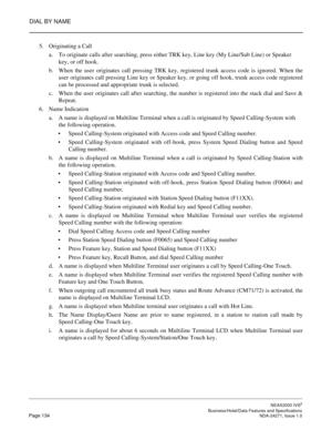 Page 157DIAL BY NAME
NEAX2000 IVS2
   Business/Hotel/Data Features and SpecificationsPage 134 NDA-24271, Issue 1.0
5. Originating a Call
a. To originate calls after searching, press either TRK key, Line key (My Line/Sub Line) or Speaker 
key, or off hook.
b. When the user originates call pressing TRK key, registered trunk access code is ignored. When the
user originates call pressing Line key or Speaker key, or going off hook, trunk access code registered
can be processed and appropriate trunk is selected.
c....