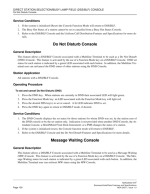 Page 173DIRECT STATION SELECTION/BUSY LAMP FIELD (DSS/BLF) CONSOLEDo Not Disturb Console
NEAX2000 IVS2
   Business/Hotel/Data Features and SpecificationsPage 150 NDA-24271, Issue 1.0
Service Conditions
1. If the system is initialized (Reset) the Console Function Mode will return to DSS/BLF.
2. The Busy Out Status of a station cannot be set or cancelled from a Busy Out Status Console.
3. Refer to the DSS/BLF Console and the Uniform Call Distribution Features and Specifications for more de-
tails. 
Do Not Disturb...