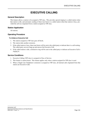 Page 186EXECUTIVE CALLING
NEAX2000 IVS2
Business/Hotel/Data Features and Specifications  
NDA-24271, Issue 1.0  Page 163
EXECUTIVE CALLING
General Description
This feature allows a station to be assigned a VIP class.  This provides special ringing to a called station when
that station is idle, and automatic sending of three tone bursts to a called station when that station is busy, pro-
vided the call was originated from a station assigned as VIP class.
Station Application
All stations.
Operating Procedure
To...