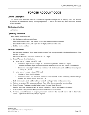 Page 196FORCED ACCOUNT CODE
NEAX2000 IVS2
Business/Hotel/Data Features and Specifications  
NDA-24271, Issue 1.0  Page 173
FORCED ACCOUNT CODE
General Description
This feature forces the user to enter an Account Code (up to 8 or 10 digits) for all outgoing calls.  The Account
Code must be dialed before dialing the outgoing number.  Calls are processed only when the dialed Account
Codes are valid.
Station Application
All stations.
Operating Procedure
When dialing an outgoing call:
1. Lift the handset and receive...