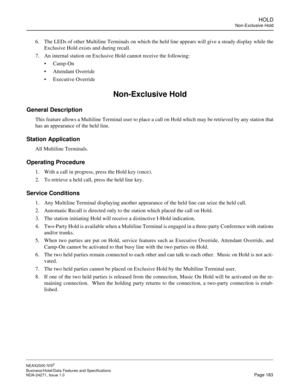 Page 206HOLD
Non-Exclusive Hold
NEAX2000 IVS2
Business/Hotel/Data Features and Specifications  
NDA-24271, Issue 1.0  Page 183
6. The LEDs of other Multiline Terminals on which the held line appears will give a steady display while the
Exclusive Hold exists and during recall.
7. An internal station on Exclusive Hold cannot receive the following: 
Camp-On
Attendant Override
Executive Override 
Non-Exclusive Hold
General Description
This feature allows a Multiline Terminal user to place a call on Hold which may...
