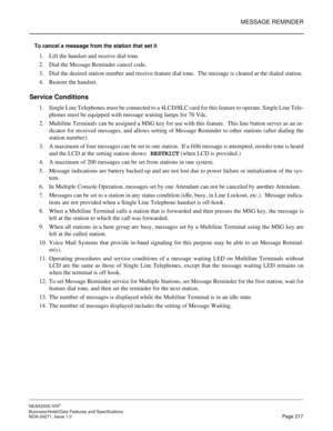 Page 240MESSAGE REMINDER
NEAX2000 IVS2
Business/Hotel/Data Features and Specifications  
NDA-24271, Issue 1.0  Page 217
To cancel a message from the station that set it
1. Lift the handset and receive dial tone.
2. Dial the Message Reminder cancel code.
3. Dial the desired station number and receive feature dial tone.  The message is cleared at the dialed station.
4. Restore the handset.
Service Conditions
1. Single Line Telephones must be connected to a 4LCD/8LC card for this feature to operate. Single Line...