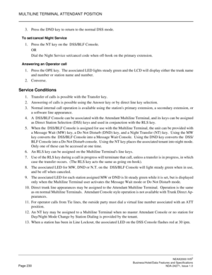 Page 253MULTILINE TERMINAL ATTENDANT POSITION
NEAX2000 IVS2
   Business/Hotel/Data Features and SpecificationsPage 230 NDA-24271, Issue 1.0
3. Press the DND key to return to the normal DSS mode.
To set/cancel Night Service
1. Press the NT key on the  DSS/BLF Console.
OR
Dial the Night Service set/cancel code when off-hook on the primary extension.
Answering an Operator call
1. Press the OPE key.  The associated LED lights steady green and the LCD will display either the trunk name
and number or station name and...