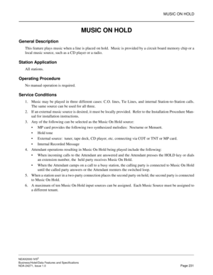 Page 254MUSIC ON HOLD
NEAX2000 IVS2
Business/Hotel/Data Features and Specifications  
NDA-24271, Issue 1.0  Page 231
MUSIC ON HOLD
General Description
This feature plays music when a line is placed on hold.  Music is provided by a circuit board memory chip or a
local music source, such as a CD player or a radio.
Station Application
All stations.
Operating Procedure
No manual operation is required.
Service Conditions
1. Music may be played in three different cases: C.O. lines, Tie Lines, and internal...