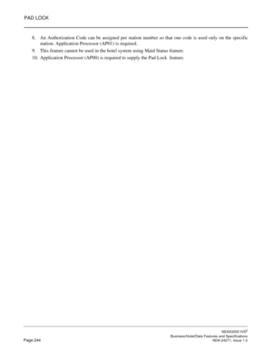 Page 267PAD LOCK
NEAX2000 IVS2
   Business/Hotel/Data Features and SpecificationsPage 244 NDA-24271, Issue 1.0
8. An Authorization Code can be assigned per station number so that one code is used only on the specific
station. Application Processor (AP01) is required.
9. This feature cannot be used in the hotel system using Maid Status feature.
10. Application Processor (AP00) is required to supply the Pad Lock  feature. 