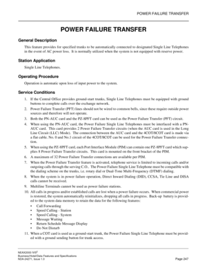 Page 270POWER FAILURE TRANSFER
NEAX2000 IVS2
Business/Hotel/Data Features and Specifications  
NDA-24271, Issue 1.0  Page 247
POWER FAILURE TRANSFER
General Description
This feature provides for specified trunks to be automatically connected to designated Single Line Telephones
in the event of AC power loss.  It is normally utilized when the system is not equipped with reserve power.
Station Application
Single Line Telephones.
Operating Procedure
Operation is automatic upon loss of input power to the system....