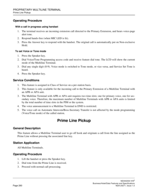 Page 283PROPRIETARY MULTILINE TERMINAL
Prime Line Pickup
NEAX2000 IVS2
   Business/Hotel/Data Features and SpecificationsPage 260 NDA-24271, Issue 1.0
Operating Procedure
With a call in progress using handset
1. The terminal receives an incoming extension call directed to the Primary Extension, and hears voice-page
alert tone.
2. Respond hands-free (when MIC LED is lit).
3. Press the Answer key to respond with the handset. The original call is automatically put on Non-exclusive
Hold.
To set Voice or Tone mode
1....