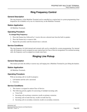 Page 286PROPRIETARY MULTILINE TERMINAL
Ring Frequency Control
NEAX2000 IVS2
Business/Hotel/Data Features and Specifications  
NDA-24271, Issue 1.0  Page 263
Ring Frequency Control
General Description
The ring frequency of the Multiline Terminal can be controlled on a station basis in system programming (four
frequencies are available) or by use of a function key on the Multiline Terminal.
Station Application
All Multiline Terminals.
Operating Procedure
To change Ring Frequency:
1. Press the Feature key followed...