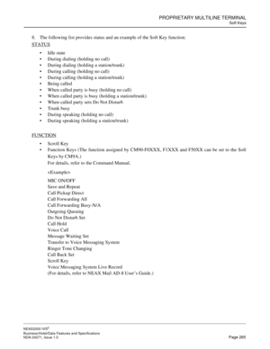 Page 288PROPRIETARY MULTILINE TERMINAL
Soft Keys
NEAX2000 IVS2
Business/Hotel/Data Features and Specifications  
NDA-24271, Issue 1.0  Page 265
8. The following list provides status and an example of the Soft Key function:
STATUS
Idle state
During dialing (holding no call)
During dialing (holding a station/trunk)
During calling (holding no call)
During calling (holding a station/trunk)
Being called
When called party is busy (holding no call)
When called party is busy (holding a station/trunk)
When...