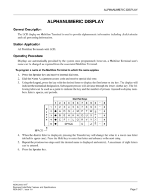 Page 30ALPHANUMERIC DISPLAY
NEAX2000 IVS2
Business/Hotel/Data Features and Specifications  
NDA-24271, Issue 1.0  Page 7
ALPHANUMERIC DISPLAY
General Description
The LCD display on Multiline Terminal is used to provide alphanumeric information including clock/calendar
and call processing information.
Station Application
All Multiline Terminals with LCD.
Operating Procedure
Displays are automatically provided by the system once programmed; however, a Multiline Terminal users
name can be changed as required from...